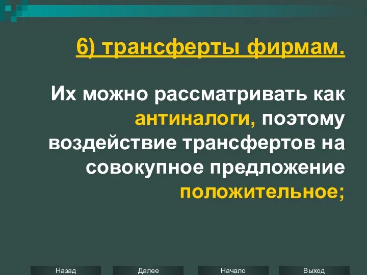 6) трансферты фирмам. Их можно рассматривать как антиналоги, поэтому воздействие трансфертов на совокупное предложение положительное;