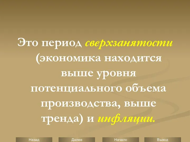 Это период сверхзанятости (экономика находится выше уровня потенциального объема производства, выше тренда) и инфляции.