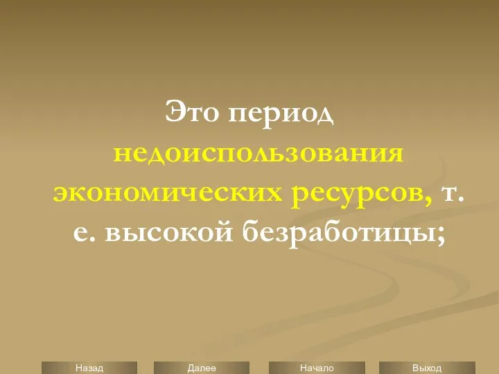 Это период недоиспользования экономических ресурсов, т.е. высокой безработицы;