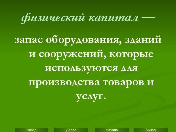 физический капитал — запас оборудования, зданий и сооружений, которые используются для производства товаров и услуг.