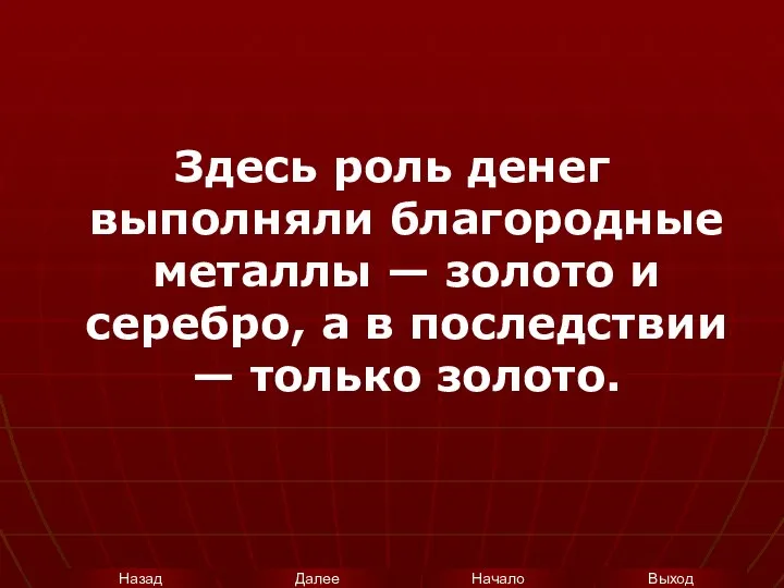 Здесь роль денег выполняли благородные металлы — золото и серебро, а в последствии — только золото.