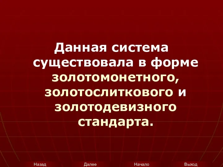 Данная система существовала в форме золотомонетного, золотослиткового и золотодевизного стандарта.