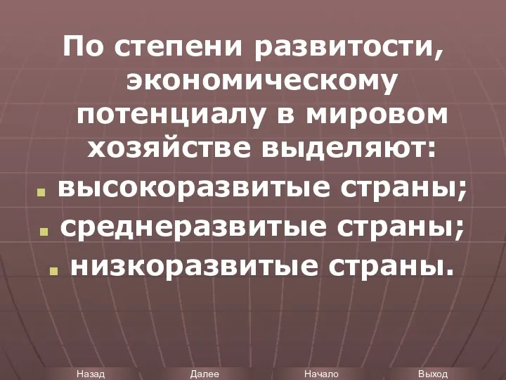 По степени развитости, экономическому потенциалу в мировом хозяйстве выделяют: высокоразвитые страны; среднеразвитые страны; низкоразвитые страны.