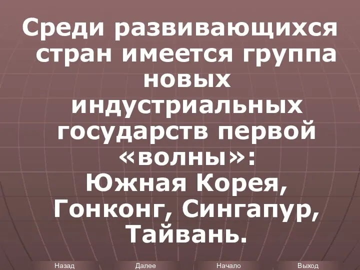 Среди развивающихся стран имеется группа новых индустриальных государств первой «волны»: Южная Корея, Гонконг, Сингапур, Тайвань.