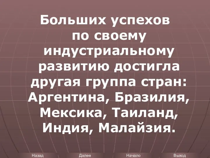 Больших успехов по своему индустриальному развитию достигла другая группа стран: Аргентина, Бразилия, Мексика, Таиланд, Индия, Малайзия.