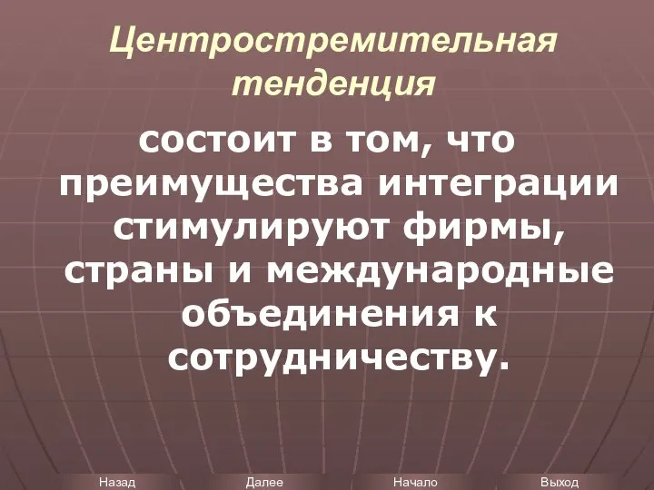 Центростремительная тенденция состоит в том, что преимущества интеграции стимулируют фирмы, страны и международные объединения к сотрудничеству.