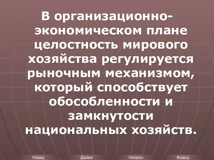 В организационно-экономическом плане целостность мирового хозяйства регулируется рыночным механизмом, который способствует обособленности и замкнутости национальных хозяйств.