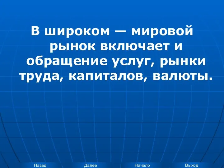 В широком — мировой рынок включает и обращение услуг, рынки труда, капиталов, валюты.