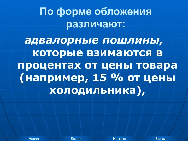 По форме обложения различают: адвалорные пошлины, которые взимаются в процентах от