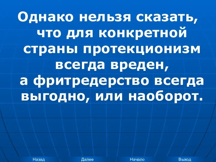 Однако нельзя сказать, что для конкретной страны протекционизм всегда вреден, а фритредерство всегда выгодно, или наоборот.