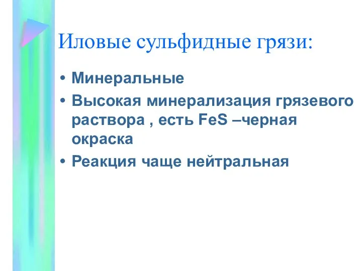 Иловые сульфидные грязи: Минеральные Высокая минерализация грязевого раствора , есть FeS –черная окраска Реакция чаще нейтральная