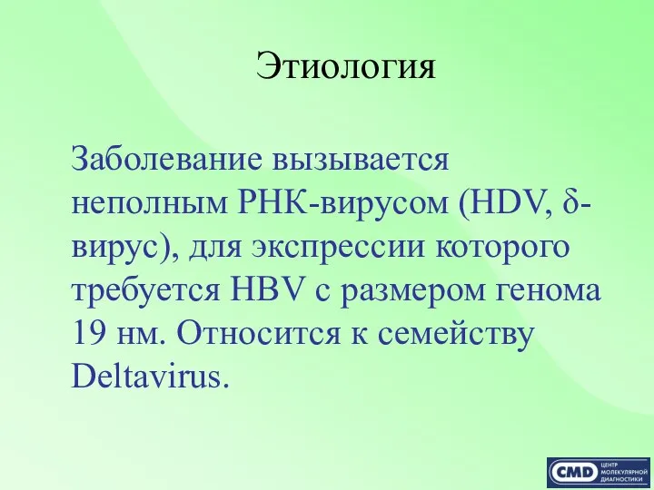 Этиология Заболевание вызывается неполным РНК-вирусом (HDV, δ-вирус), для экспрессии которого требуется