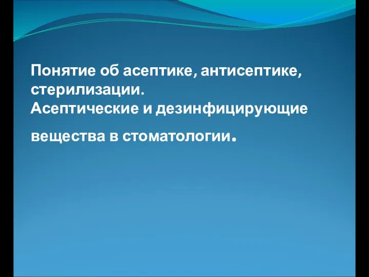 Понятие об асептике, антисептике, стерилизации. Асептические и дезинфицирующие вещества в стоматологии.