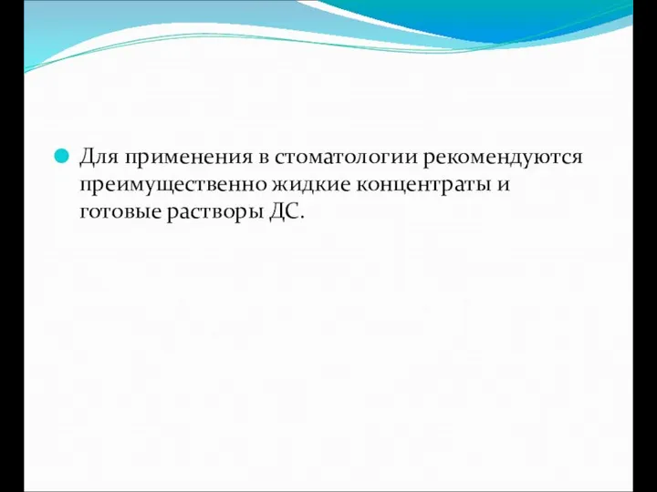 Для применения в стоматологии рекомендуются преимущественно жидкие концентраты и готовые растворы ДС.