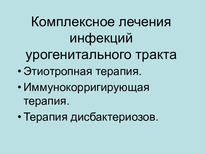 Комплексное лечения инфекций урогенитального тракта Этиотропная терапия. Иммунокорригирующая терапия. Терапия дисбактериозов.