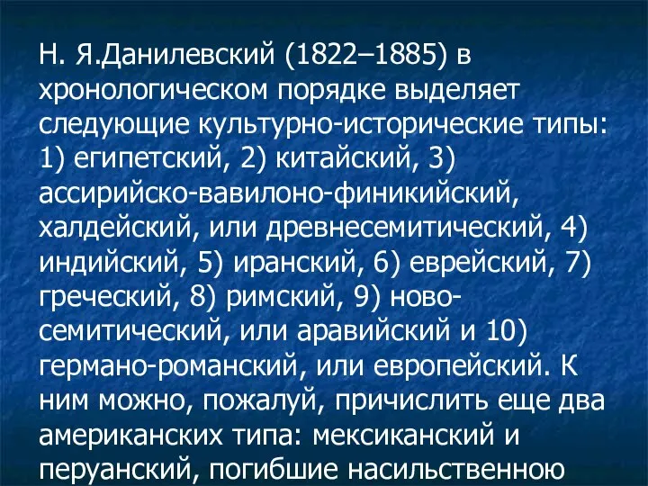 Н. Я.Данилевский (1822–1885) в хронологическом порядке выделяет следующие культурно-исторические типы: 1)