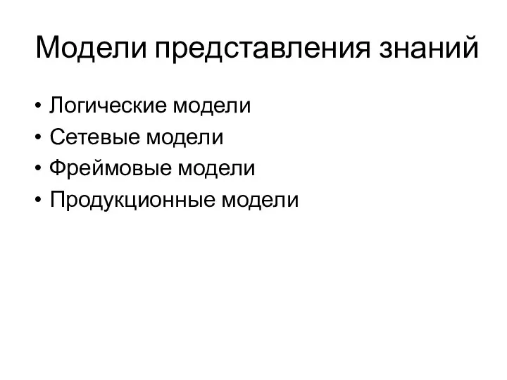 Модели представления знаний Логические модели Сетевые модели Фреймовые модели Продукционные модели