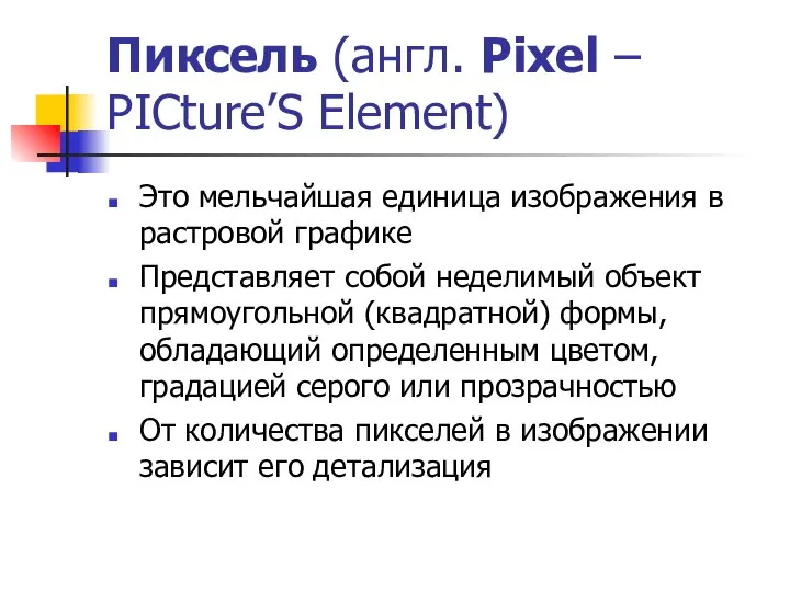 Пиксель (англ. Pixel – PICture’S Element) Это мельчайшая единица изображения в
