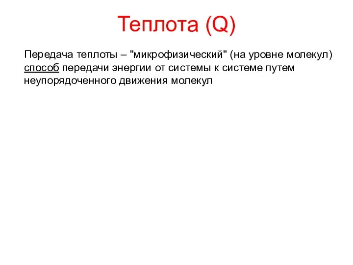 Теплота (Q) Передача теплоты – "микрофизический" (на уровне молекул) способ передачи