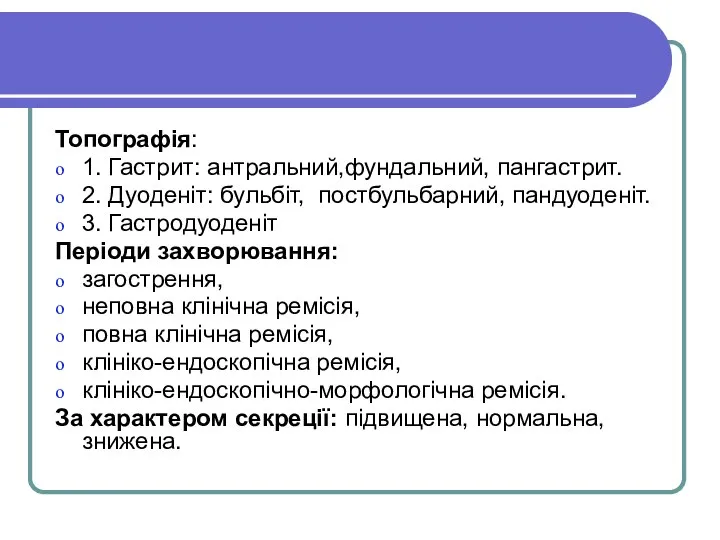 Топографія: 1. Гастрит: антральний,фундальний, пангастрит. 2. Дуоденіт: бульбіт, постбульбарний, пандуоденіт. 3.