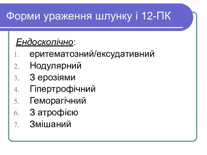 Форми ураження шлунку і 12-ПК Ендоскопічно: еритематозний/ексудативний Нодулярний З ерозіями Гіпертрофічний Геморагічний З атрофією Змішаний