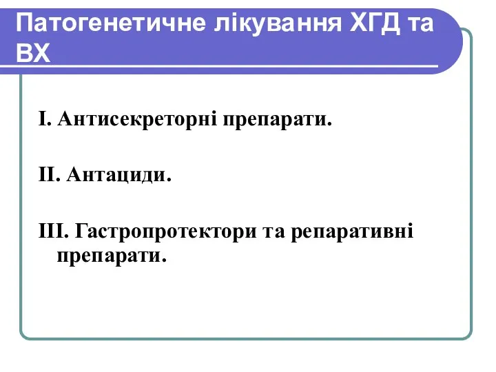 Патогенетичне лікування ХГД та ВХ І. Антисекреторні препарати. ІІ. Антациди. ІІІ. Гастропротектори та репаративні препарати.