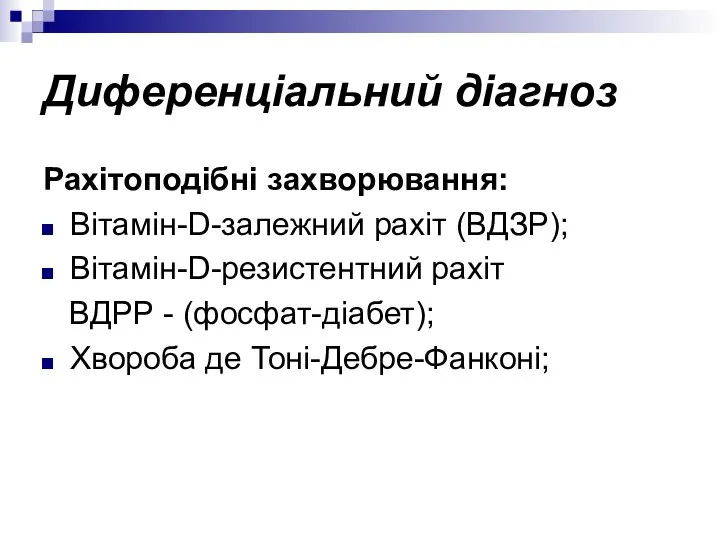 Диференціальний діагноз Рахітоподібні захворювання: Вітамін-D-залежний рахіт (ВДЗР); Вітамін-D-резистентний рахіт ВДРР - (фосфат-діабет); Хвороба де Тоні-Дебре-Фанконі;