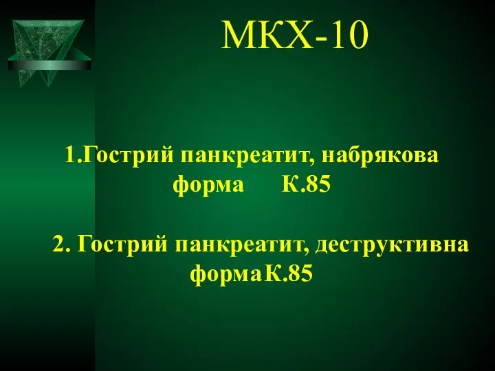 МКХ-10 1.Гострий панкреатит, набрякова форма К.85 2. Гострий панкреатит, деструктивна форма К.85