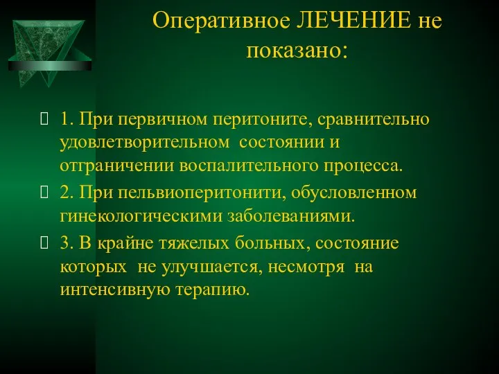 Оперативное ЛЕЧЕНИЕ не показано: 1. При первичном перитоните, сравнительно удовлетворительном состоянии