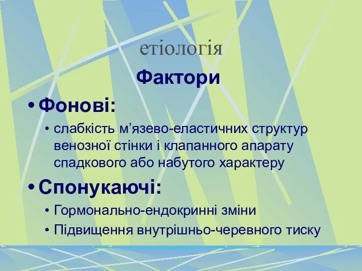 етіологія Фактори Фонові: слабкість м’язево-еластичних структур венозної стінки і клапанного апарату