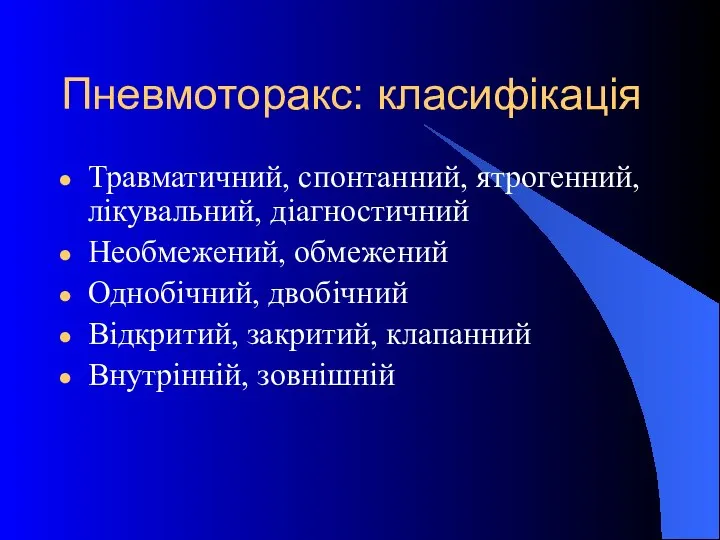 Пневмоторакс: класифікація Травматичний, спонтанний, ятрогенний, лікувальний, діагностичний Необмежений, обмежений Однобічний, двобічний Відкритий, закритий, клапанний Внутрінній, зовнішній