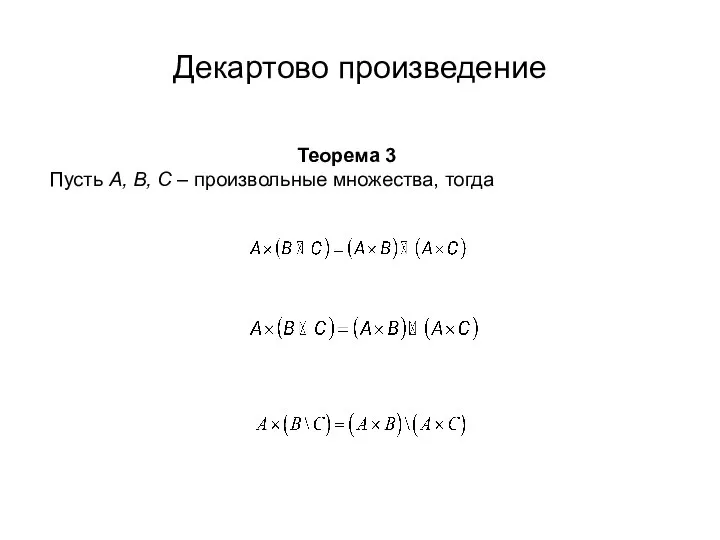 Декартово произведение Теорема 3 Пусть А, В, С – произвольные множества, тогда