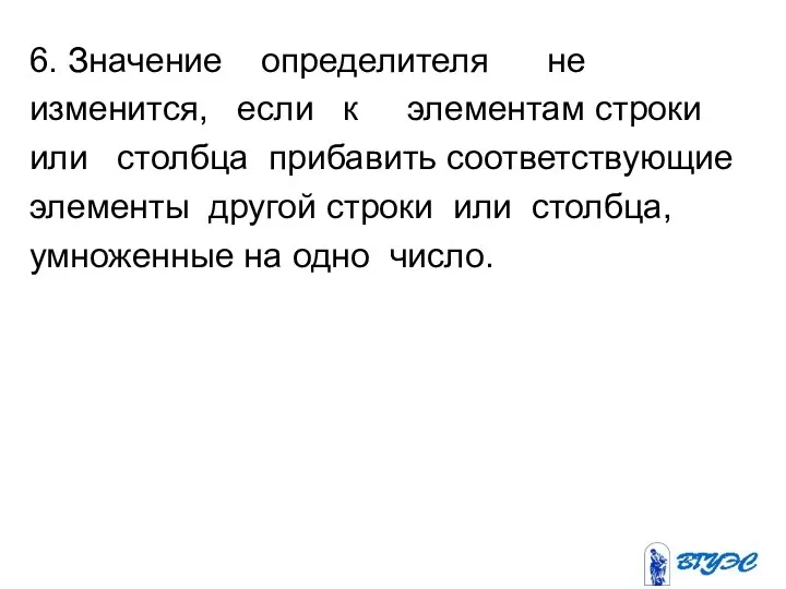 6. Значение определителя не изменится, если к элементам строки или столбца