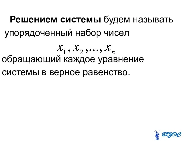 Решением системы будем называть упорядоченный набор чисел обращающий каждое уравнение системы в верное равенство.