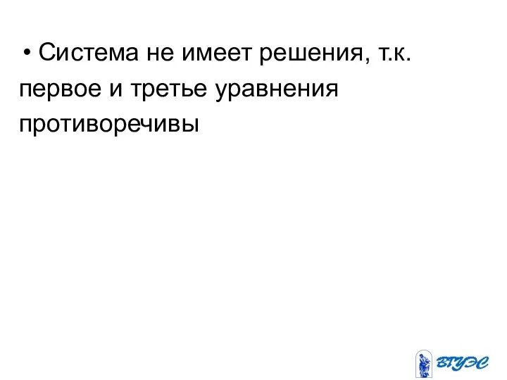 Система не имеет решения, т.к. первое и третье уравнения противоречивы