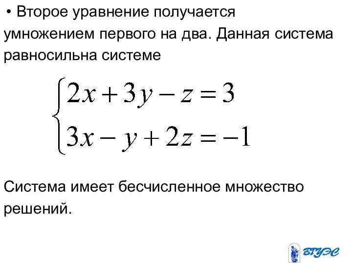 Второе уравнение получается умножением первого на два. Данная система равносильна системе Система имеет бесчисленное множество решений.