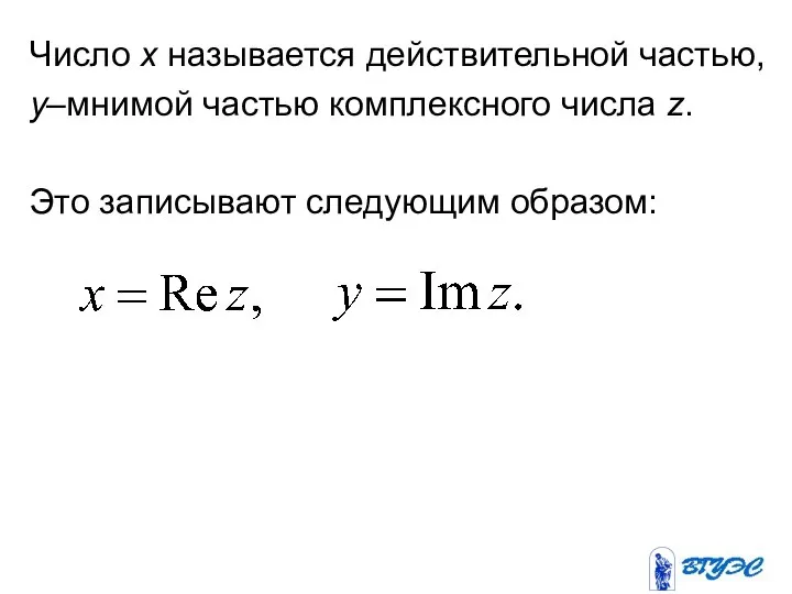 Число x называется действительной частью, y–мнимой частью комплексного числа z. Это записывают следующим образом: