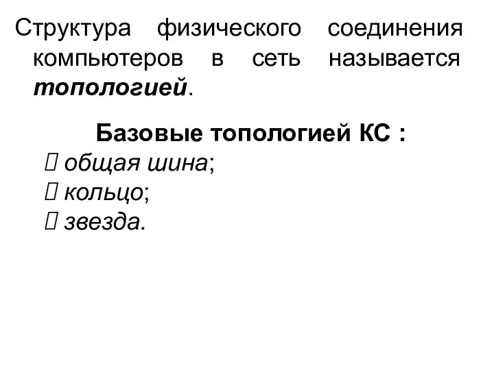 Структура физического соединения компьютеров в сеть называется топологией. Базовые топологией КС : общая шина; кольцо; звезда.