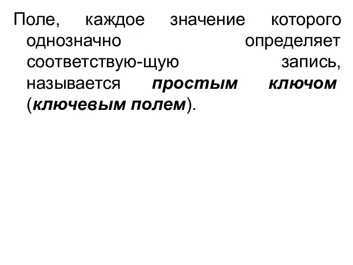 Поле, каждое значение которого однозначно определяет соответствую-щую запись, называется простым ключом (ключевым полем).