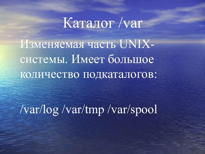 Каталог /var Изменяемая часть UNIX-системы. Имеет большое количество подкаталогов: /var/log /var/tmp /var/spool