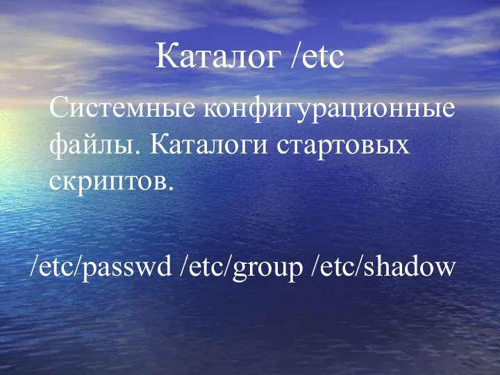 Каталог /etc Системные конфигурационные файлы. Каталоги стартовых скриптов. /etc/passwd /etc/group /etc/shadow