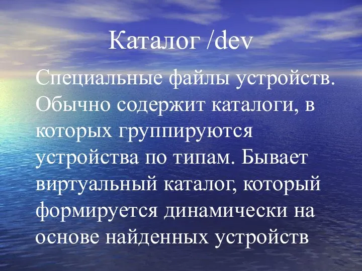 Каталог /dev Специальные файлы устройств. Обычно содержит каталоги, в которых группируются