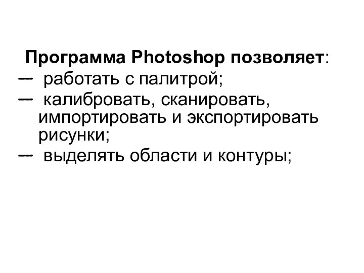 Программа Photoshop позволяет: работать с палитрой; калибровать, сканировать, импортировать и экспортировать рисунки; выделять области и контуры;