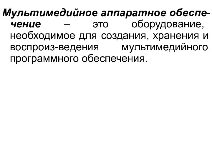 Мультимедийное аппаратное обеспе-чение – это оборудование, необходимое для создания, хранения и воспроиз-ведения мультимедийного программного обеспечения.