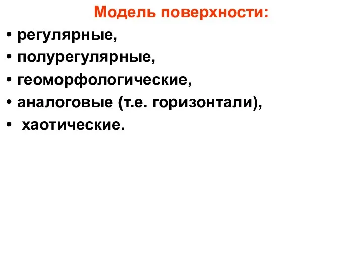 Модель поверхности: регулярные, полурегулярные, геоморфологические, аналоговые (т.е. горизонтали), хаотические.