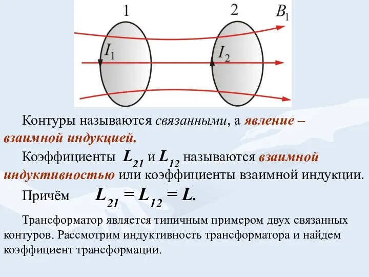 Контуры называются связанными, а явление – взаимной индукцией. Коэффициенты L21 и