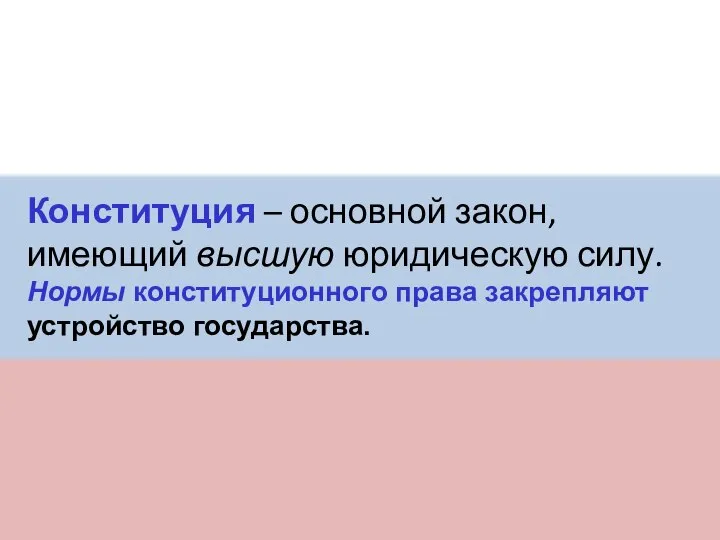 Конституция – основной закон, имеющий высшую юридическую силу. Нормы конституционного права закрепляют устройство государства.