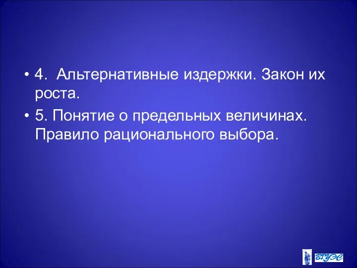 4. Альтернативные издержки. Закон их роста. 5. Понятие о предельных величинах. Правило рационального выбора.