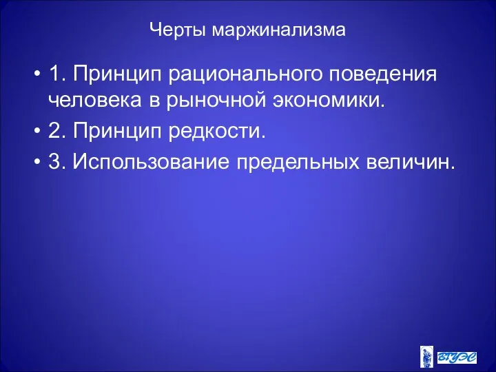 Черты маржинализма 1. Принцип рационального поведения человека в рыночной экономики. 2.