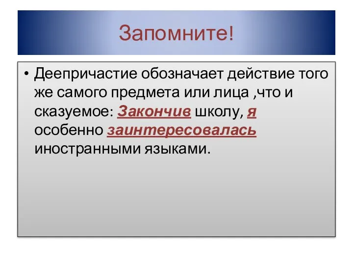 Запомните! Деепричастие обозначает действие того же самого предмета или лица ,что